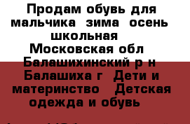 Продам обувь для мальчика (зима, осень, школьная) - Московская обл., Балашихинский р-н, Балашиха г. Дети и материнство » Детская одежда и обувь   